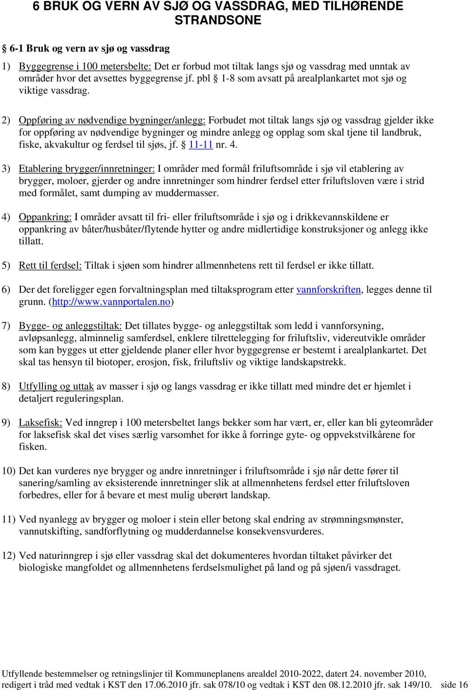 2) Oppføring av nødvendige bygninger/anlegg: Forbudet mot tiltak langs sjø og vassdrag gjelder ikke for oppføring av nødvendige bygninger og mindre anlegg og opplag som skal tjene til landbruk,