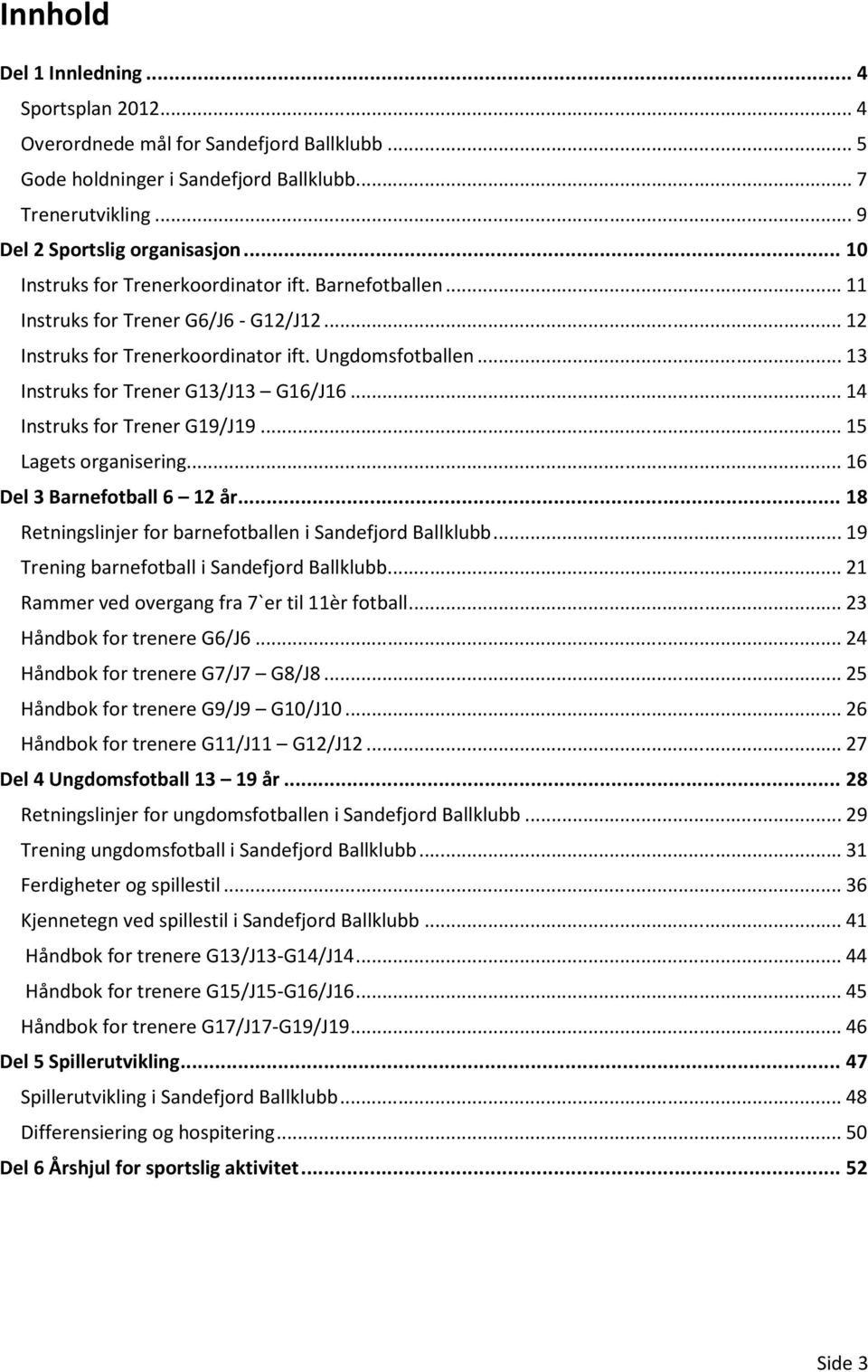 .. 14 Instruks for Trener G19/J19... 15 Lagets organisering... 16 Del 3 Barnefotball 6 12 år... 18 Retningslinjer for barnefotballen i Sandefjord Ballklubb.