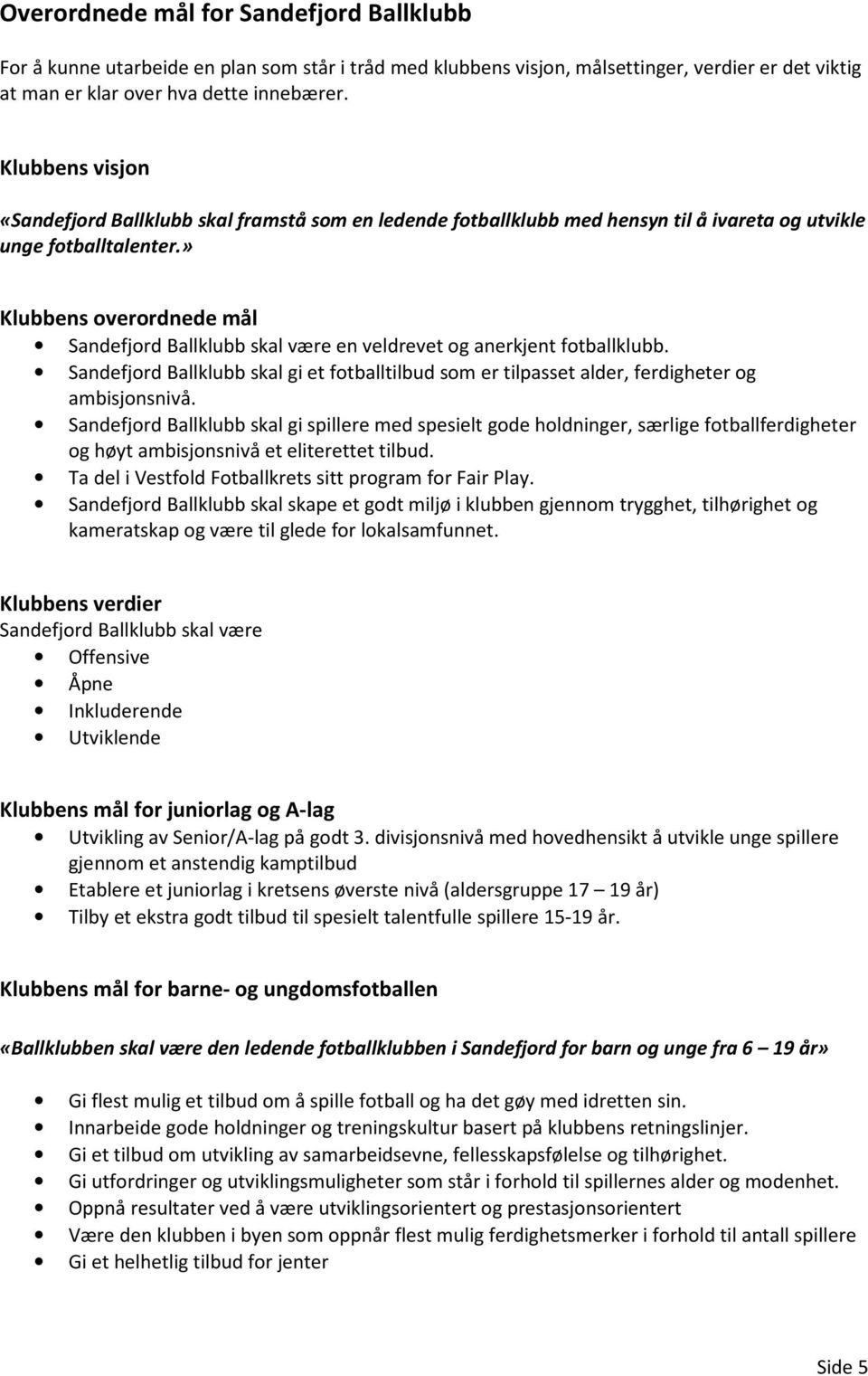 » Klubbens overordnede mål Sandefjord Ballklubb skal være en veldrevet og anerkjent fotballklubb. Sandefjord Ballklubb skal gi et fotballtilbud som er tilpasset alder, ferdigheter og ambisjonsnivå.