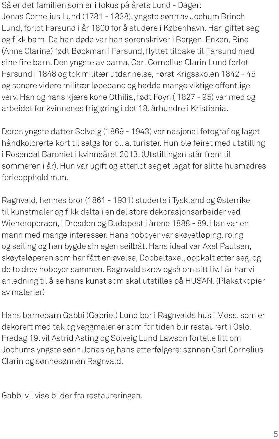 Den yngste av barna, Carl Cornelius Clarin Lund forlot Farsund i 1848 og tok militær utdannelse, Først Krigsskolen 1842-45 og senere videre militær løpebane og hadde mange viktige offentlige verv.