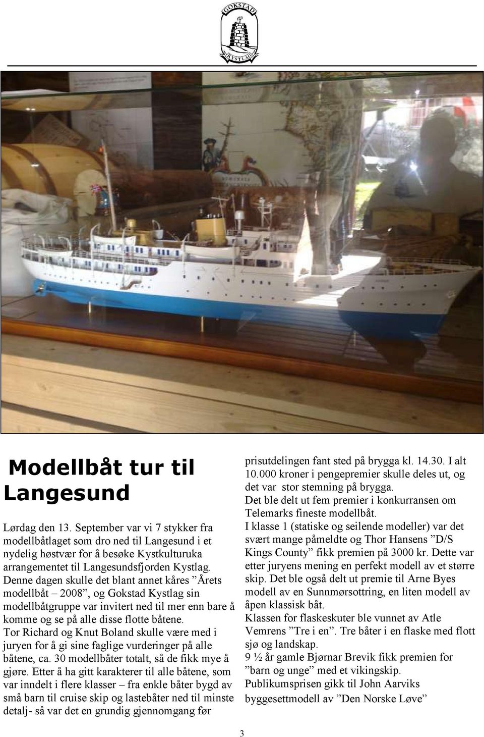 Denne dagen skulle det blant annet kåres Årets modellbåt 2008, og Gokstad Kystlag sin modellbåtgruppe var invitert ned til mer enn bare å komme og se på alle disse flotte båtene.