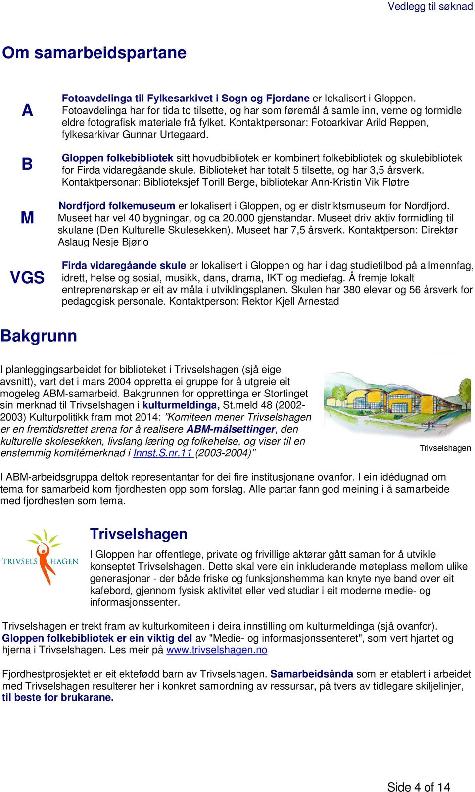 Dette som del av deira strategi for kultur og næring (ref. plandokumentet Kultur og næringsstrategi i Sogn og Fjordane). Dette har klar samanheng med St.meld 22, 2004/2005 Kultur og næring.