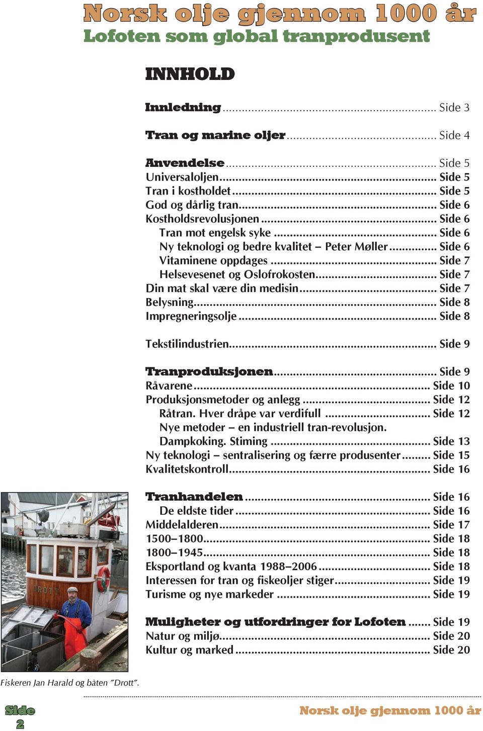 .. 8 Impregneringsolje... 8 Tekstilindustrien... 9 Tranproduksjonen... 9 Råvarene... 10 Produksjonsmetoder og anlegg... 12 Råtran. Hver dråpe var verdifull.