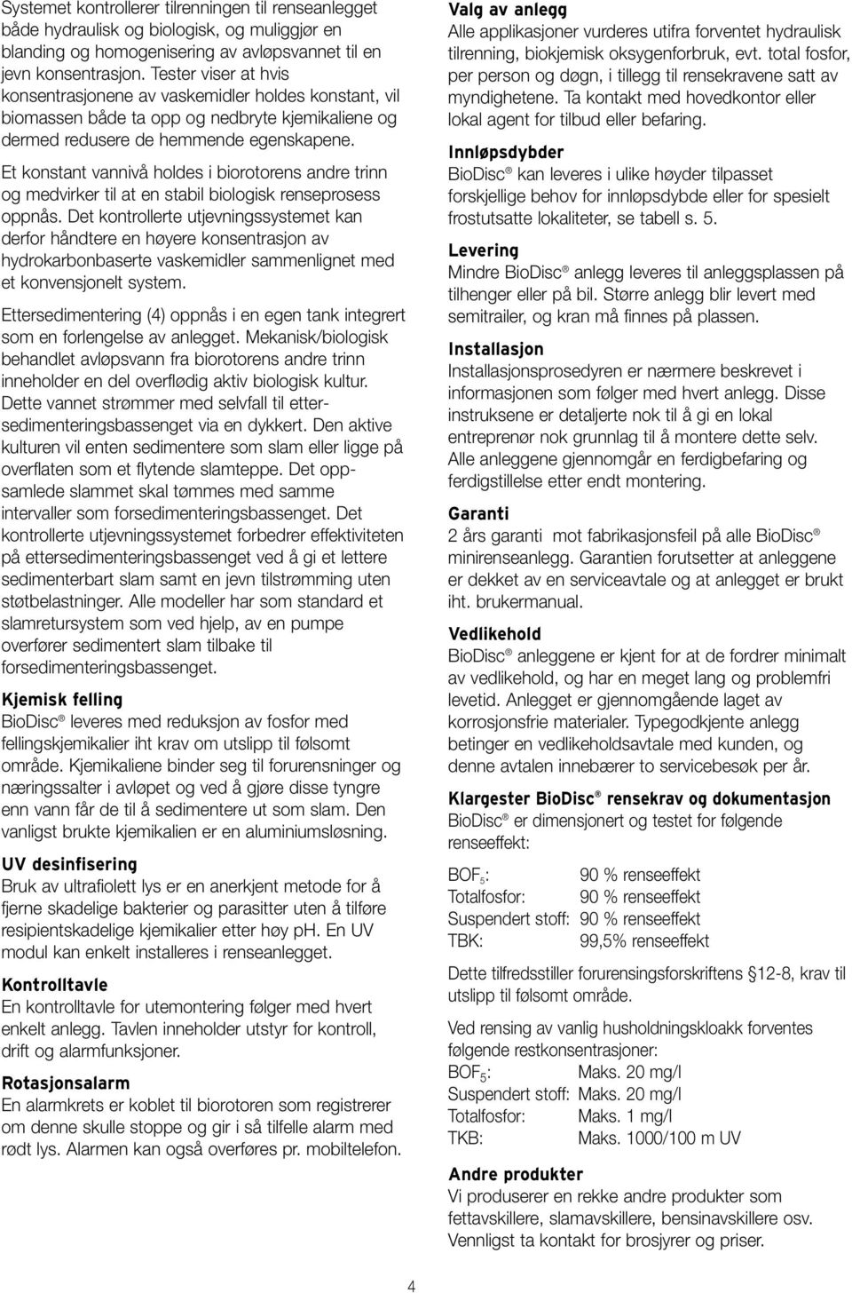 Et konstant vannivå holdes i biorotorens andre trinn og medvirker til at en stabil biologisk renseprosess oppnås.