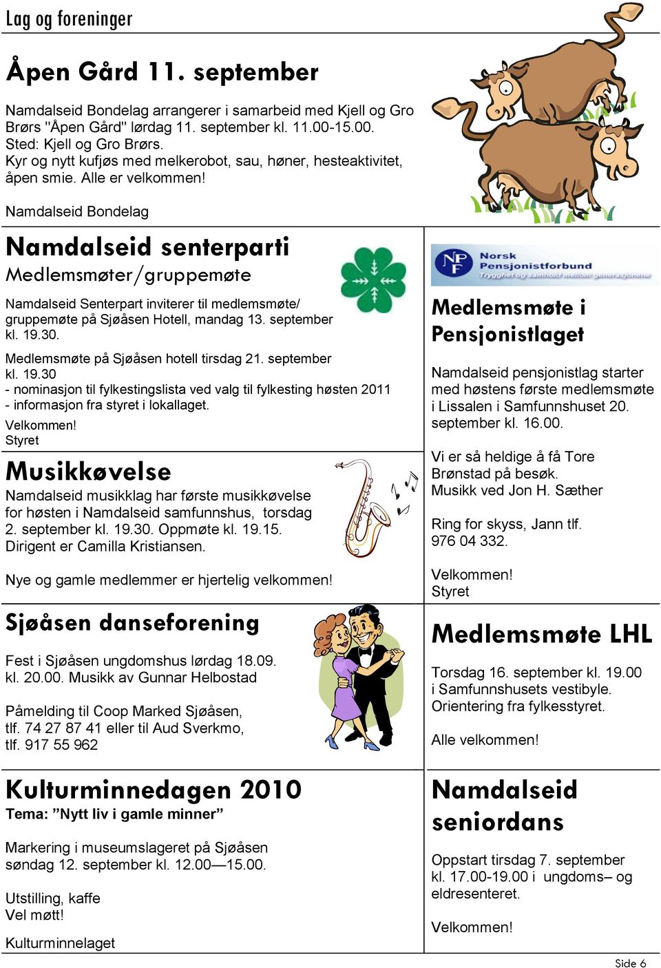 Namdalseid Bondelag Namdalseid senterparti Medlemsmøter/gruppemøte Namdalseid Senterpart inviterer til medlemsmøte/ gruppemøte på Sjøåsen Hotell, mandag 13. september kl. 19.30.