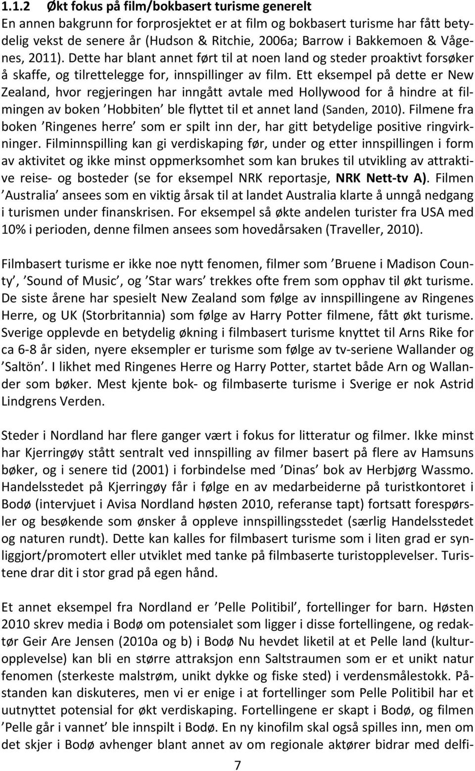 Ett eksempel på dette er New Zealand, hvor regjeringen har inngått avtale med Hollywood for å hindre at filmingen av boken Hobbiten ble flyttet til et annet land (Sanden, 2010).