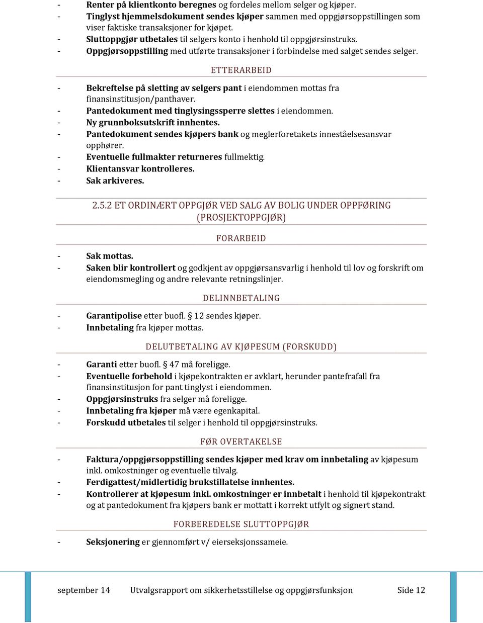 ETTERARBEID - Bekreftelse på sletting av selgers pant i eiendommen mottas fra finansinstitusjon/panthaver. - Pantedokument med tinglysingssperre slettes i eiendommen. - Ny grunnboksutskrift innhentes.