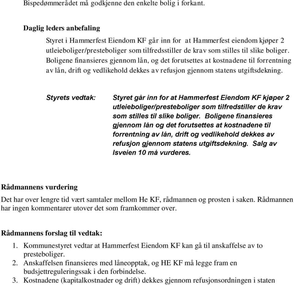 Boligene finansieres gjennom lån, og det forutsettes at kostnadene til forrentning av lån, drift og vedlikehold dekkes av refusjon gjennom statens utgiftsdekning.