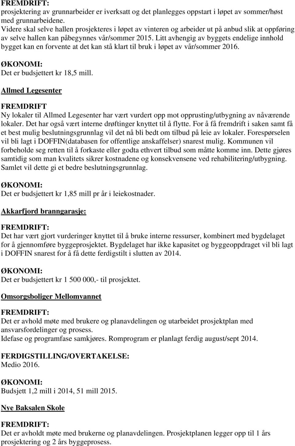 Litt avhengig av byggets endelige innhold bygget kan en forvente at det kan stå klart til bruk i løpet av vår/sommer 2016. ØKONOMI: Det er budsjettert kr 18,5 mill.