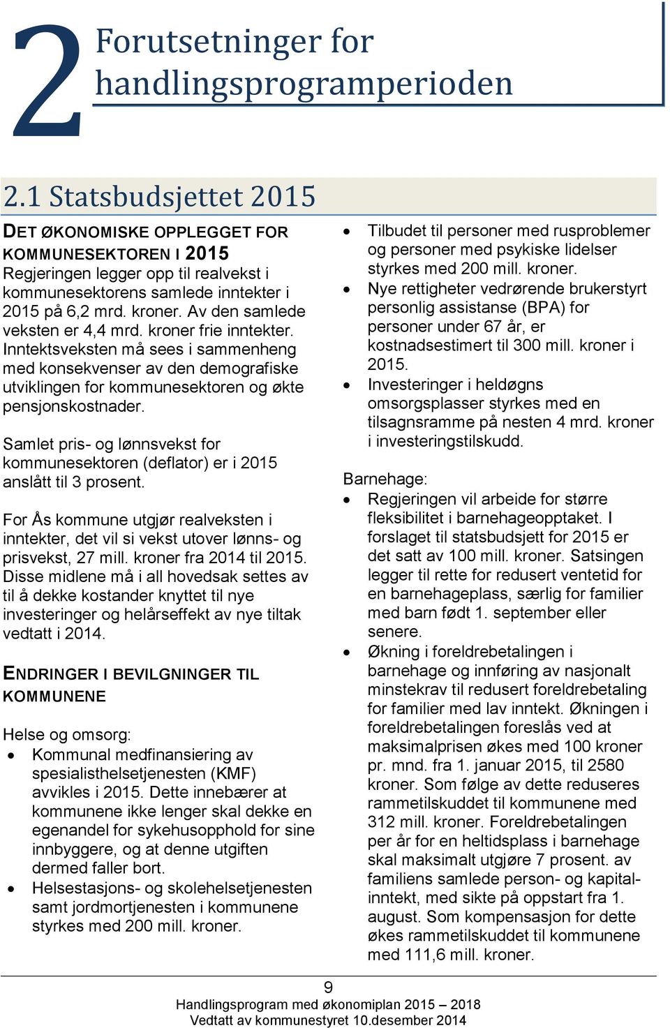 Av den samlede veksten er 4,4 mrd. kroner frie inntekter. Inntektsveksten må sees i sammenheng med konsekvenser av den demografiske utviklingen for kommunesektoren og økte pensjonskostnader.