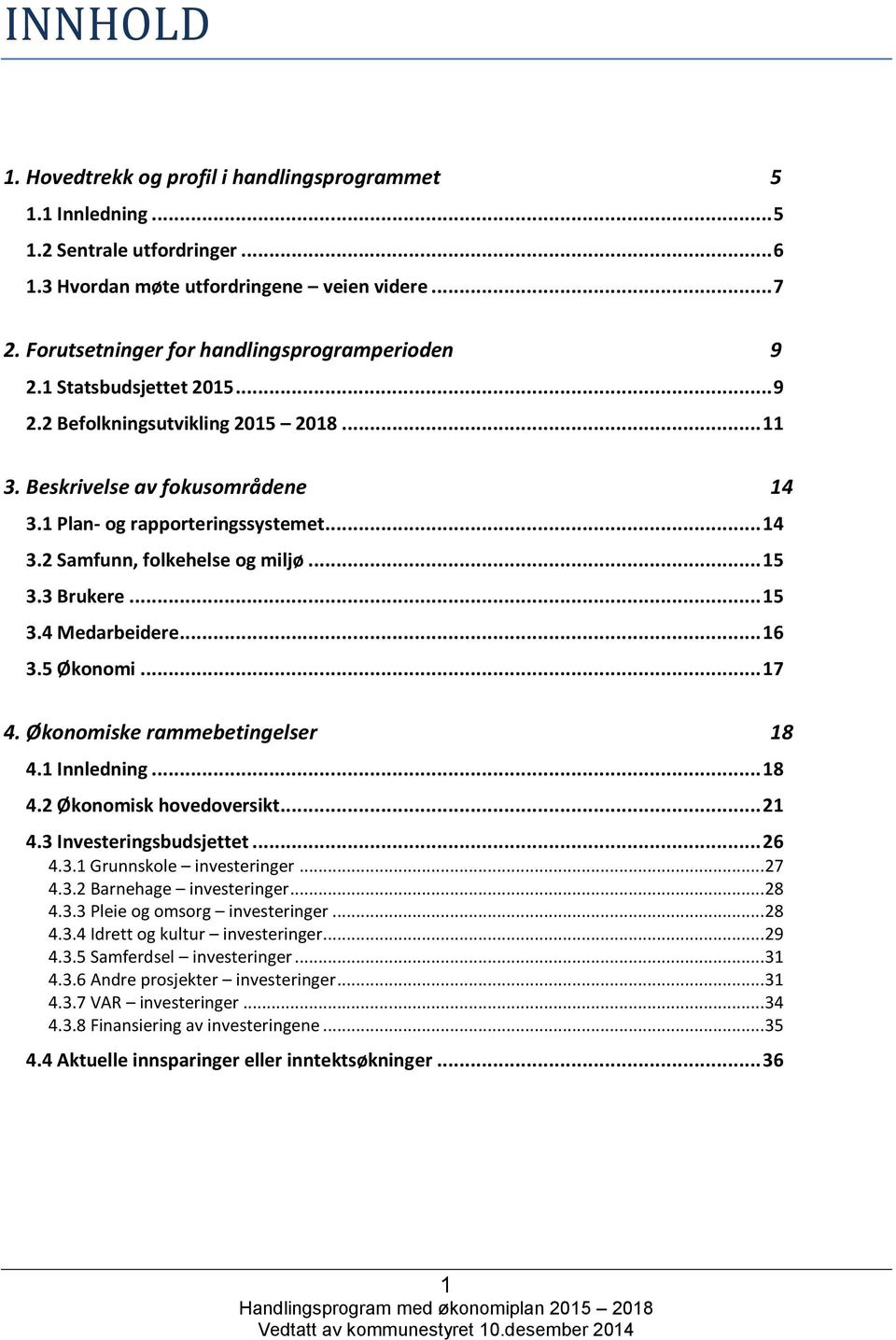 .. 15 3.3 Brukere... 15 3.4 Medarbeidere... 16 3.5 Økonomi... 17 4. Økonomiske rammebetingelser 18 4.1 Innledning... 18 4.2 Økonomisk hovedoversikt... 21 4.3 Investeringsbudsjettet... 26 4.3.1 Grunnskole investeringer.