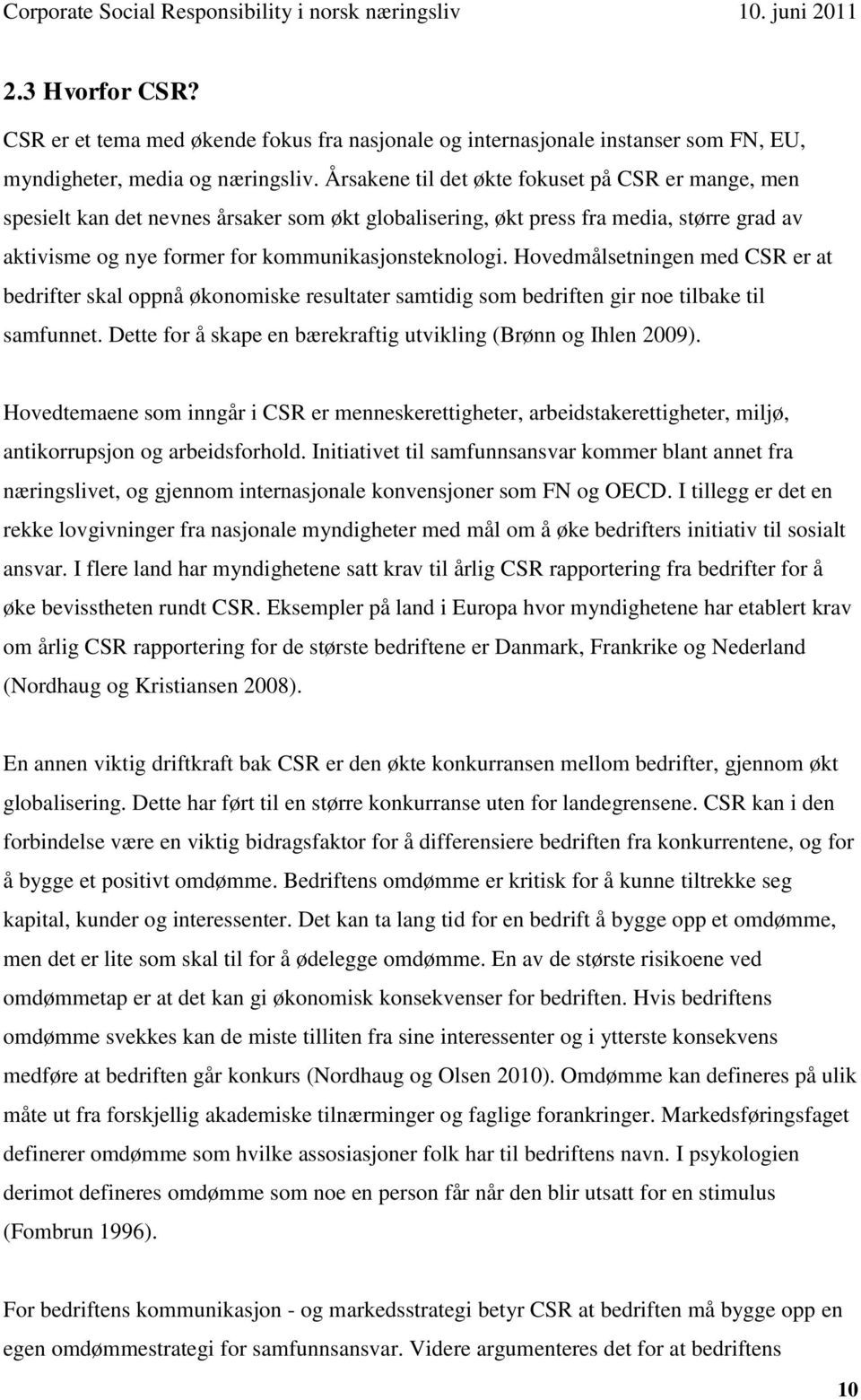 Årsakene til det økte fokuset på CSR er mange, men spesielt kan det nevnes årsaker som økt globalisering, økt press fra media, større grad av aktivisme og nye former for kommunikasjonsteknologi.