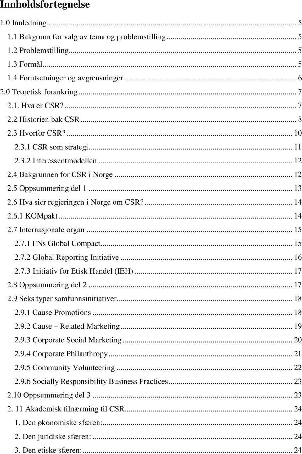 .. 13 2.6 Hva sier regjeringen i Norge om CSR?... 14 2.6.1 KOMpakt... 14 2.7 Internasjonale organ... 15 2.7.1 FNs Global Compact... 15 2.7.2 Global Reporting Initiative... 16 2.7.3 Initiativ for Etisk Handel (IEH).