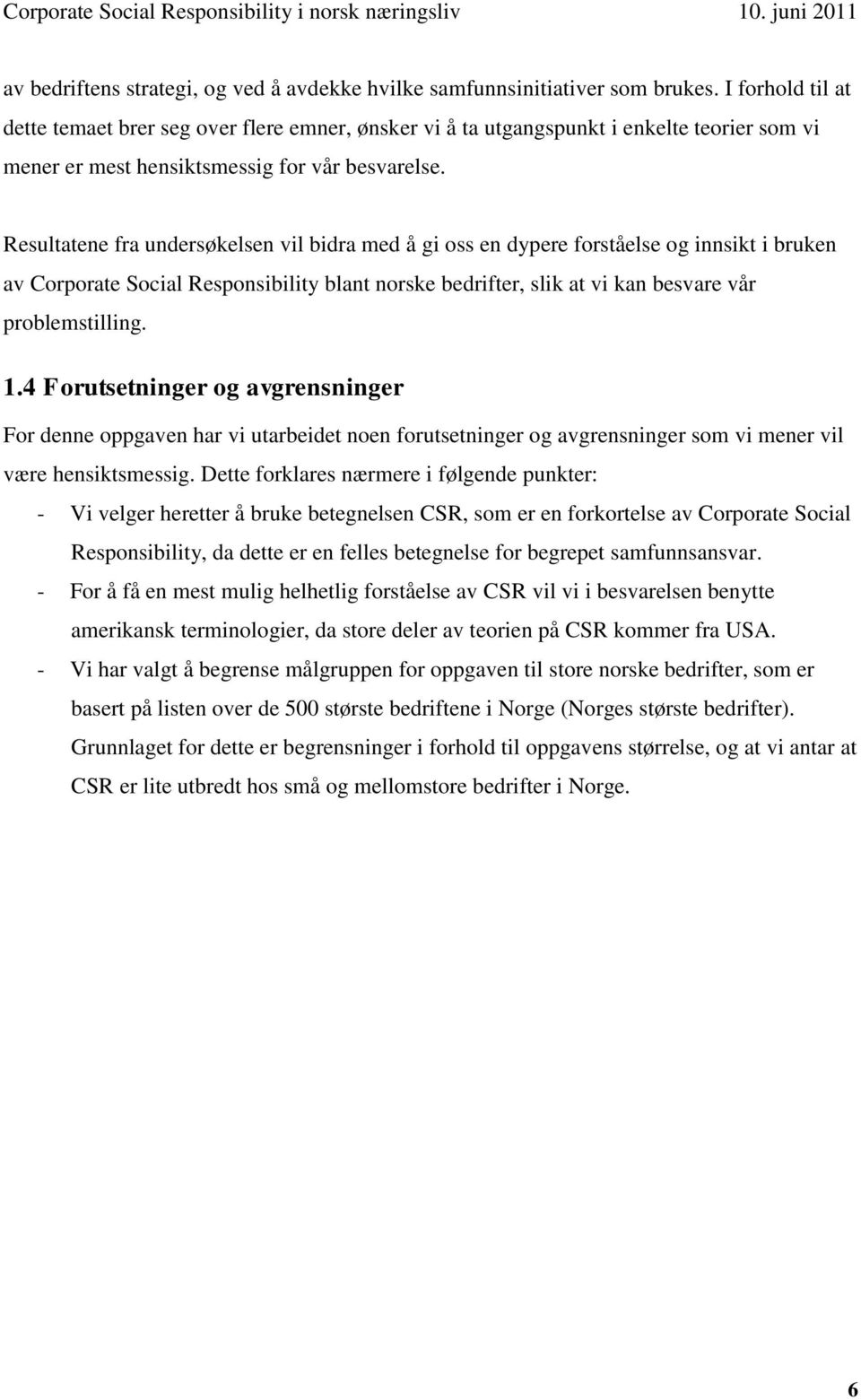 Resultatene fra undersøkelsen vil bidra med å gi oss en dypere forståelse og innsikt i bruken av Corporate Social Responsibility blant norske bedrifter, slik at vi kan besvare vår problemstilling. 1.