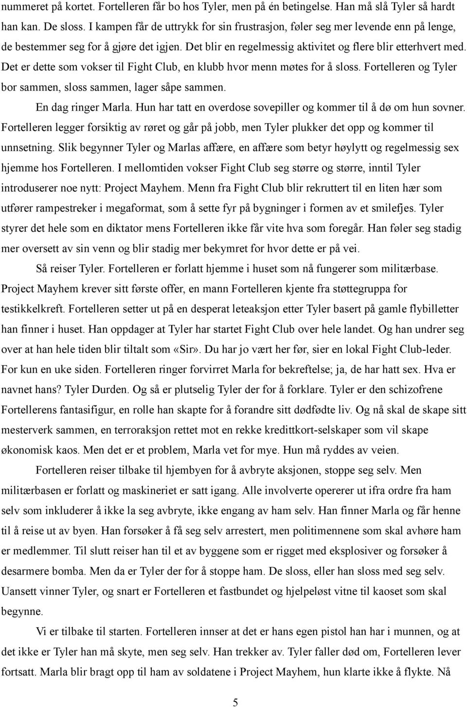 Det er dette som vokser til Fight Club, en klubb hvor menn møtes for å sloss. Fortelleren og Tyler bor sammen, sloss sammen, lager såpe sammen. En dag ringer Marla.