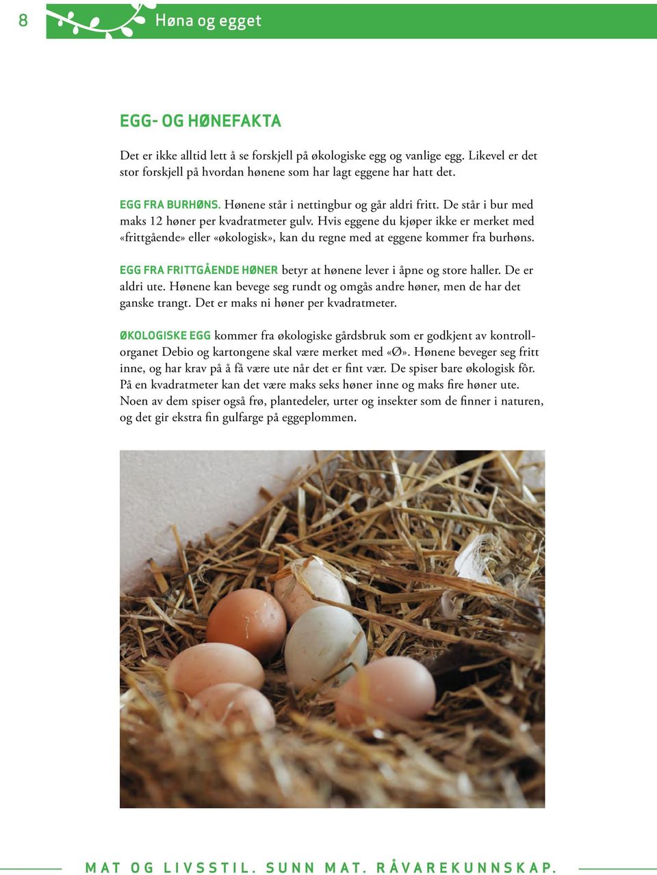 Hvis eggene du kjøper ikke er merket med «frittgående» eller «økologisk», kan du regne med at eggene kommer fra burhøns. EGG FRA FRITTGÅENDE HØNER betyr at hønene lever i åpne og store haller.
