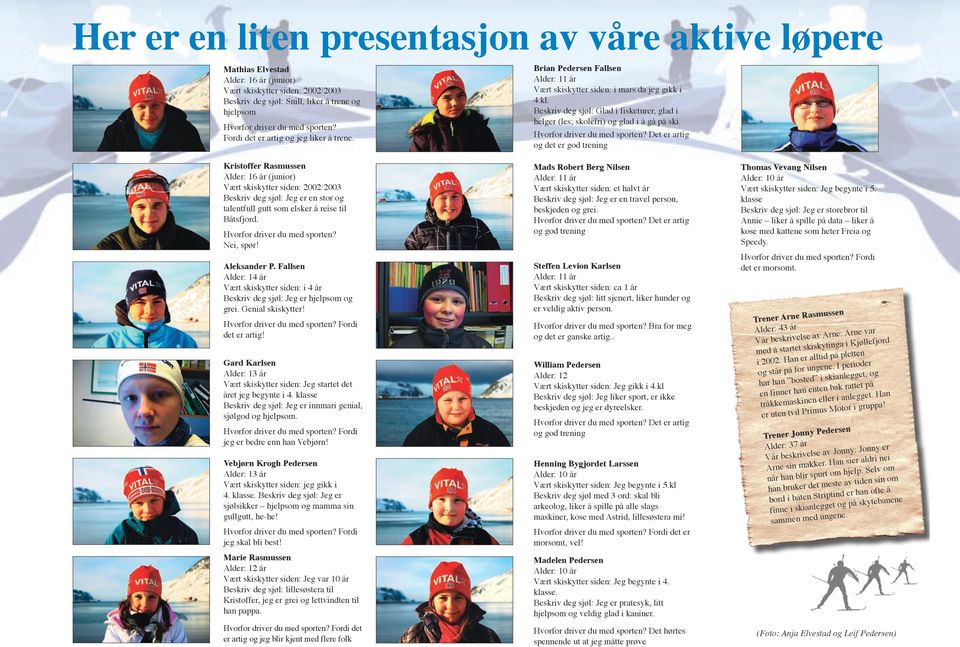 Kristoffer Rasmussen Alder: 16 år (junior) Vært skiskytter siden: 2002/2003 Beskriv deg sjøl: Jeg er en stor og talentfull gutt som elsker å reise til Båtsfjord. Hvorfor driver du med sporten?