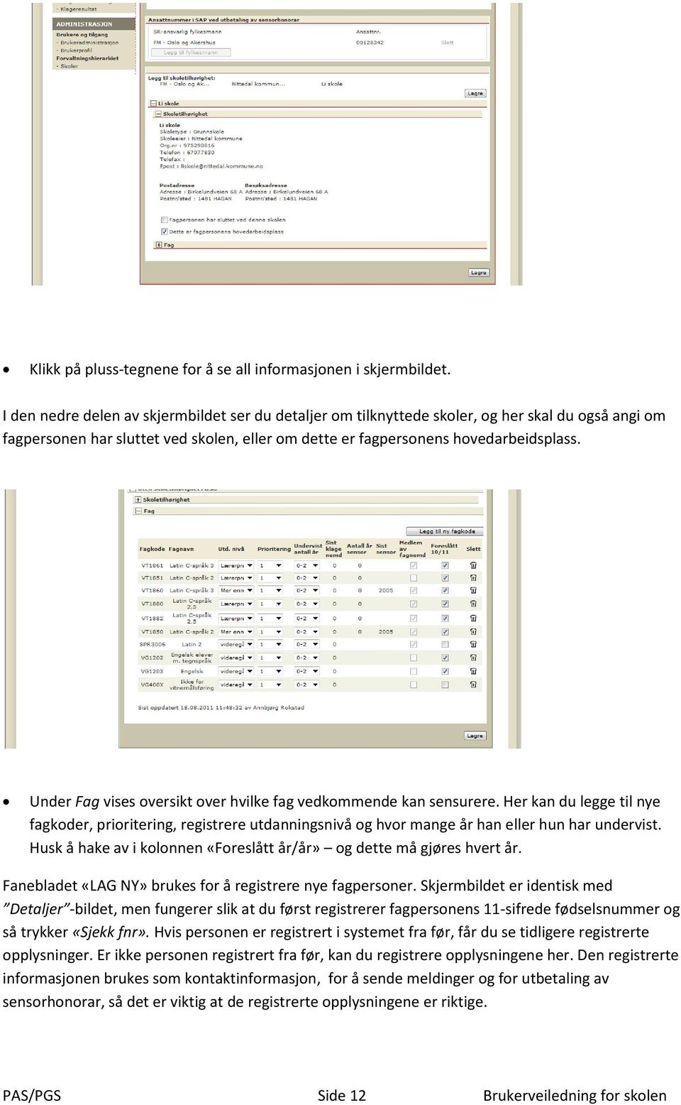 Under Fag vises oversikt over hvilke fag vedkommende kan sensurere. Her kan du legge til nye fagkoder, prioritering, registrere utdanningsnivå og hvor mange år han eller hun har undervist.