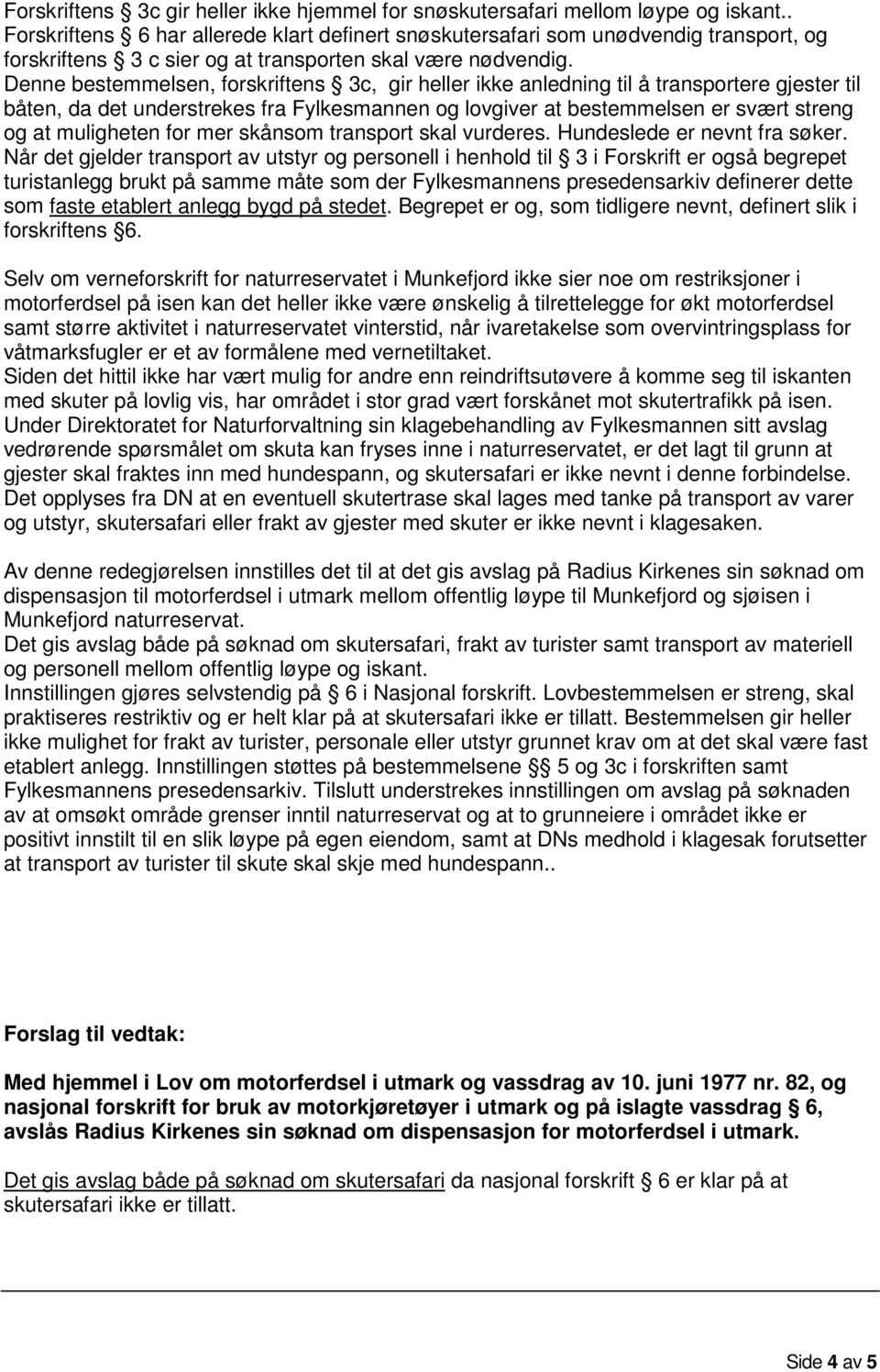 Denne bestemmelsen, forskriftens 3c, gir heller ikke anledning til å transportere gjester til båten, da det understrekes fra Fylkesmannen og lovgiver at bestemmelsen er svært streng og at muligheten