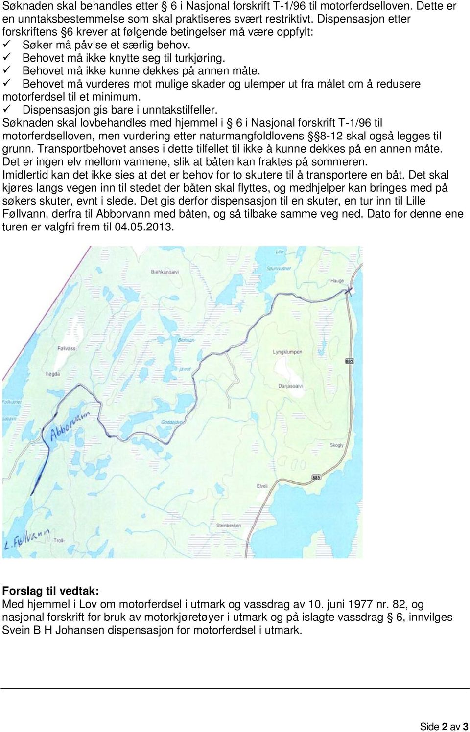 Behovet må ikke kunne dekkes på annen måte. Behovet må vurderes mot mulige skader og ulemper ut fra målet om å redusere motorferdsel til et minimum. Dispensasjon gis bare i unntakstilfeller.