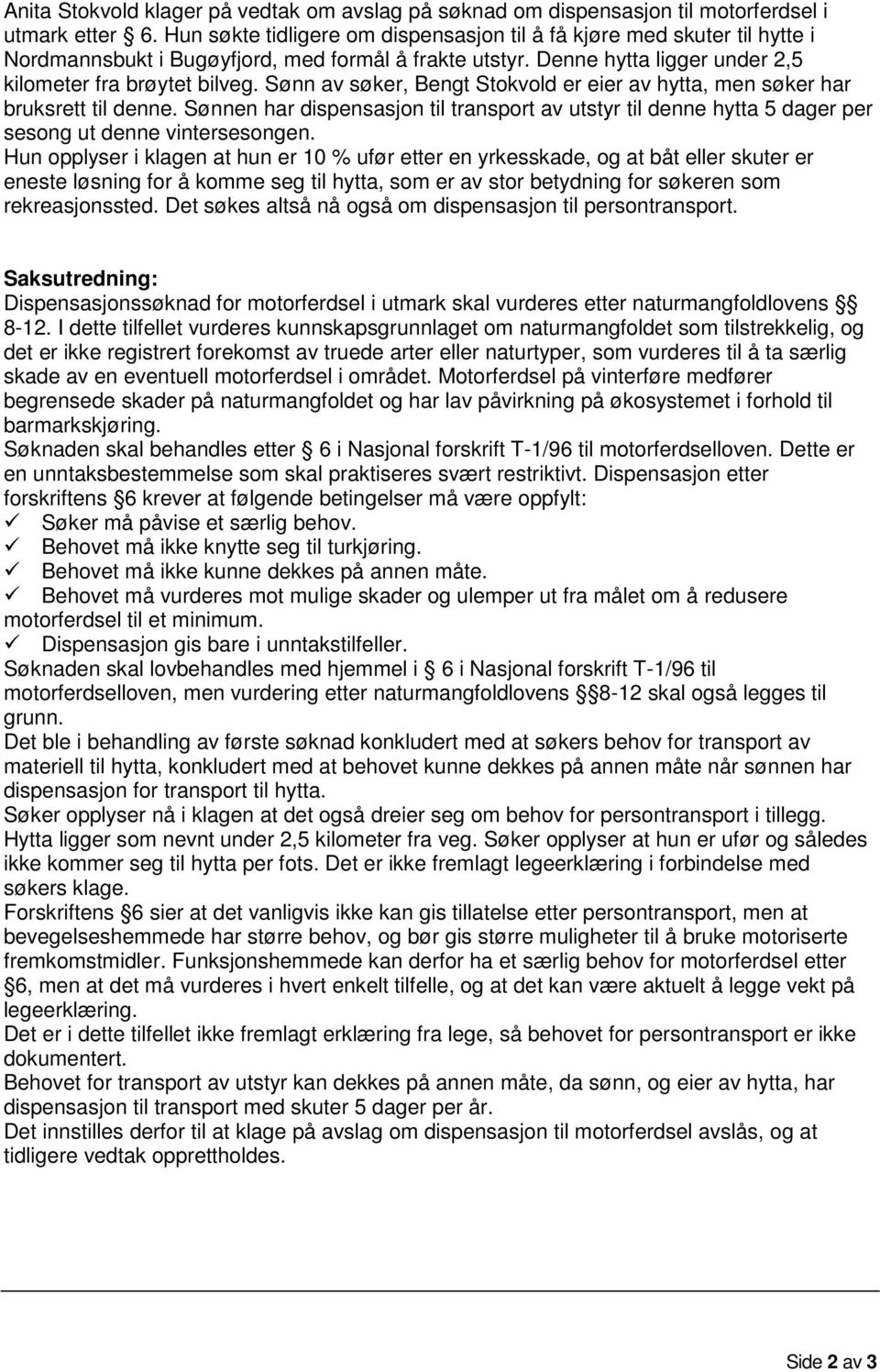 Sønn av søker, Bengt Stokvold er eier av hytta, men søker har bruksrett til denne. Sønnen har dispensasjon til transport av utstyr til denne hytta 5 dager per sesong ut denne vintersesongen.