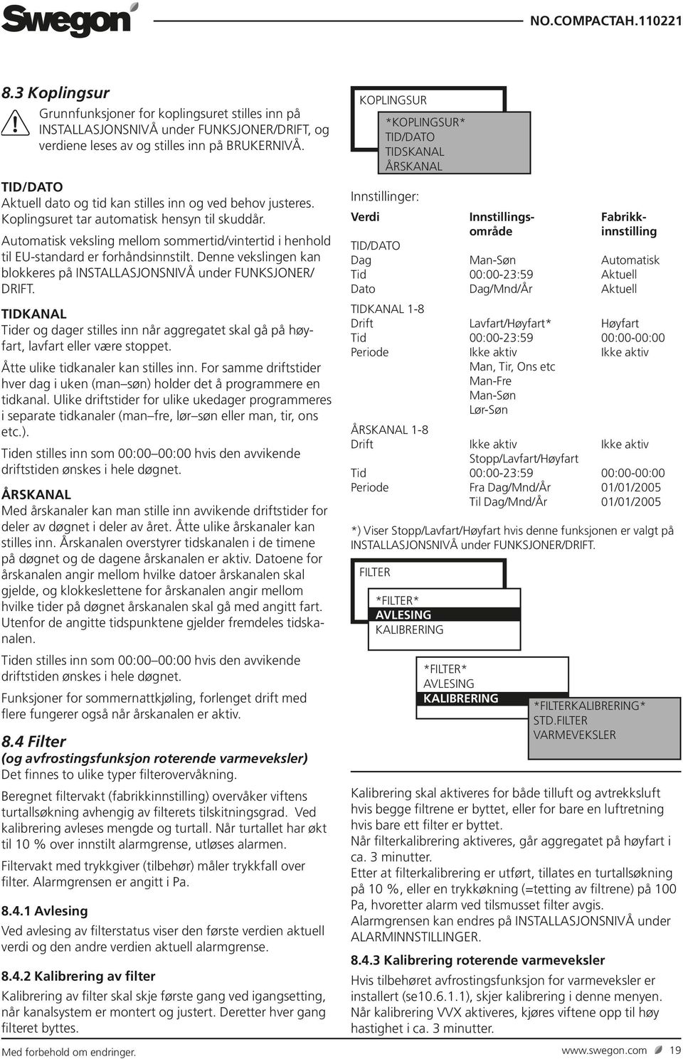 Automatisk veksling mellom sommertid/vintertid i henhold til EU-standard er forhåndsinnstilt. Denne vekslingen kan blokkeres på INSTALLASJONSNIVÅ under FUNKSJONER/ DRIFT.