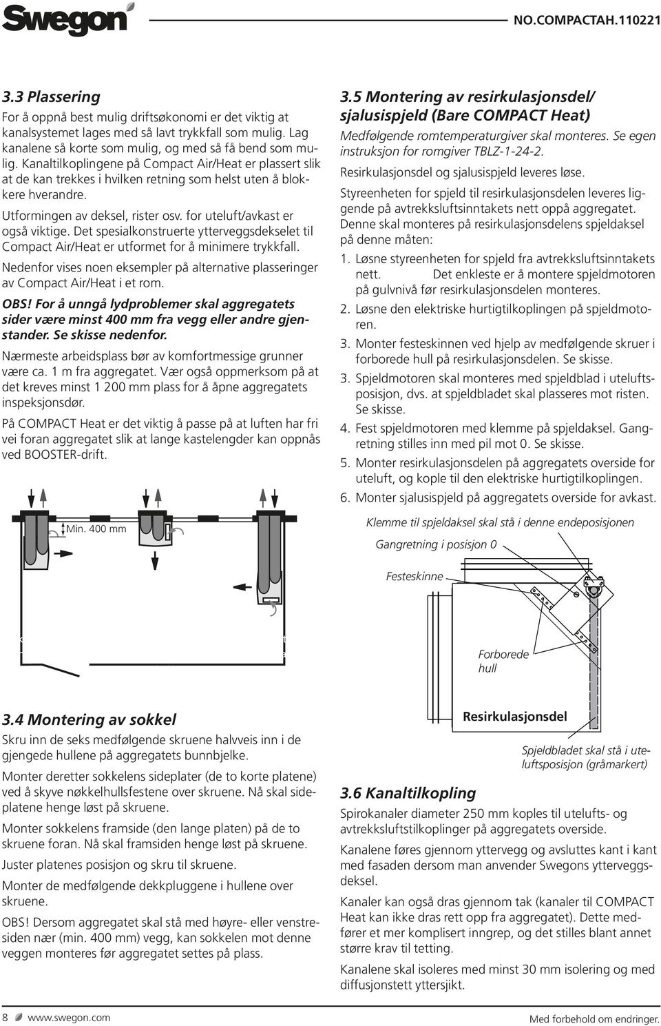 Det spesialkonstruerte ytterveggsdekselet til Compact Air/Heat er utformet for å minimere trykkfall. Nedenfor vises noen eksempler på alternative plasseringer av Compact Air/Heat i et rom. OBS!