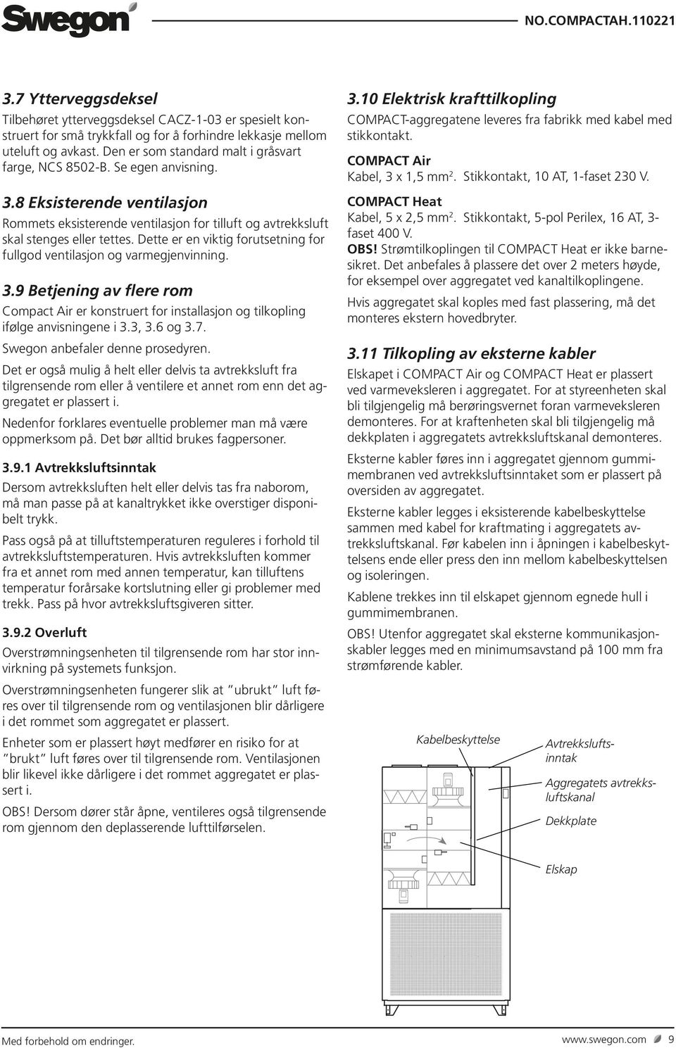 Dette er en viktig forutsetning for fullgod ventilasjon og varmegjenvinning. 3.9 Betjening av flere rom Compact Air er konstruert for installasjon og tilkopling ifølge anvisningene i 3.3, 3.6 og 3.7.