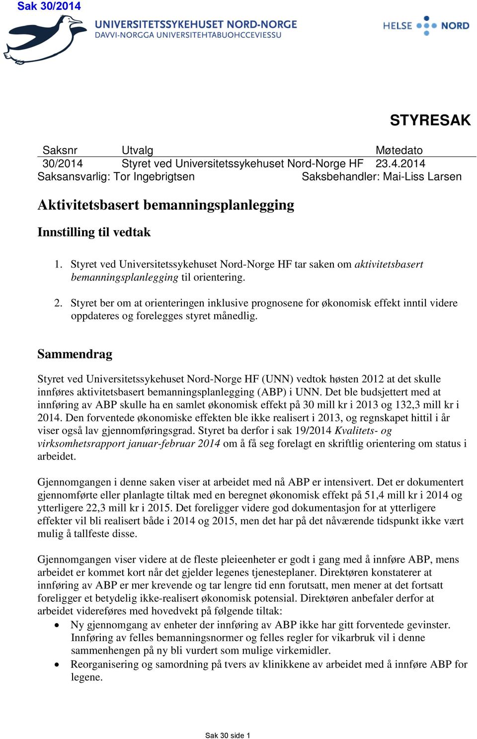 Styret ber om at orienteringen inklusive prognosene for økonomisk inntil videre oppdateres og forelegges styret månedlig.