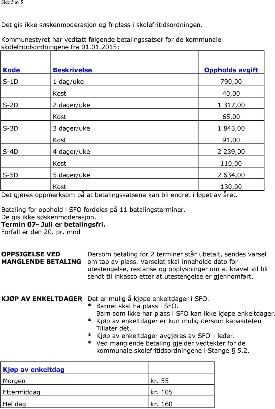 dager/uke 2 634,00 Kost 130,00 Det gjøres oppmerksom på at betalingssatsene kan bli endret i løpet av året. Betaling for opphold i SFO fordeles på 11 betalingsterminer. De gis ikke søskenmoderasjon.