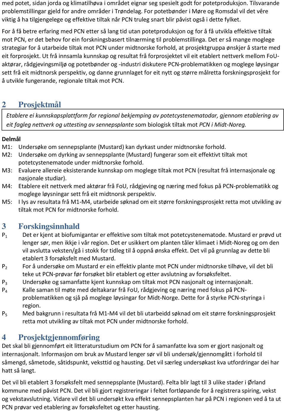 For å få betre erfaring med PCN etter så lang tid utan potetproduksjon og for å få utvikla effektive tiltak mot PCN, er det behov for ein forskningsbasert tilnærming til problemstillinga.