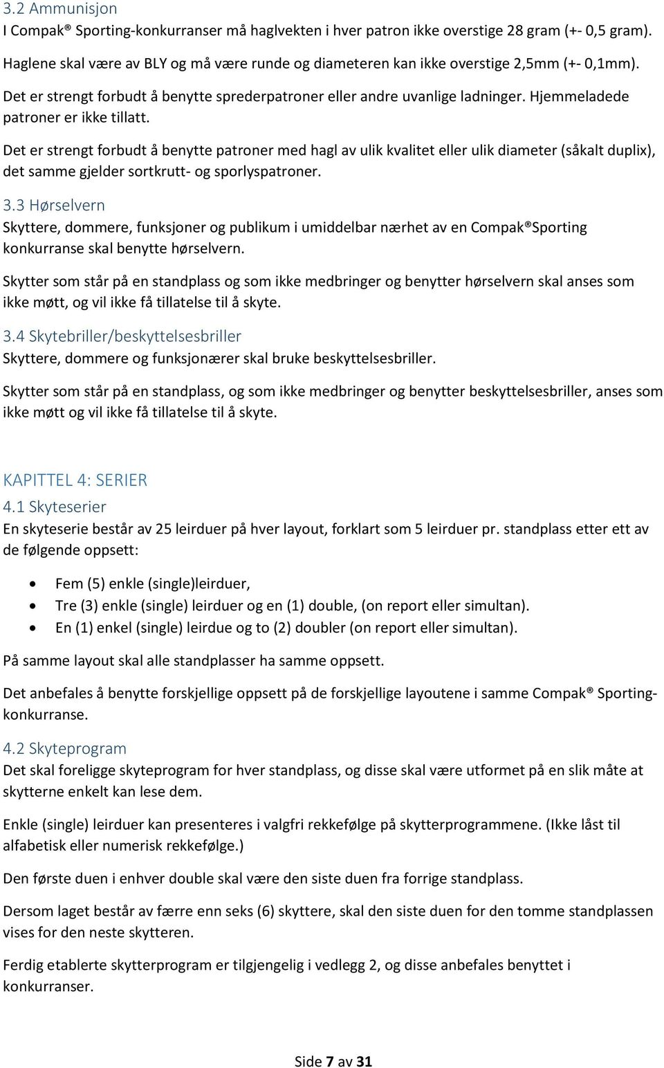 Hjemmeladede patroner er ikke tillatt. Det er strengt forbudt å benytte patroner med hagl av ulik kvalitet eller ulik diameter (såkalt duplix), det samme gjelder sortkrutt- og sporlyspatroner. 3.