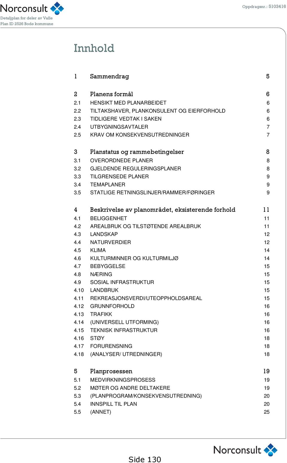 5 STATLIGE RETNINGSLINJER/RAMMER/FØRINGER 9 4 Beskrivelse av planområdet, eksisterende forhold 11 4.1 BELIGGENHET 11 4.2 AREALBRUK OG TILSTØTENDE AREALBRUK 11 4.3 LANDSKAP 12 4.4 NATURVERDIER 12 4.