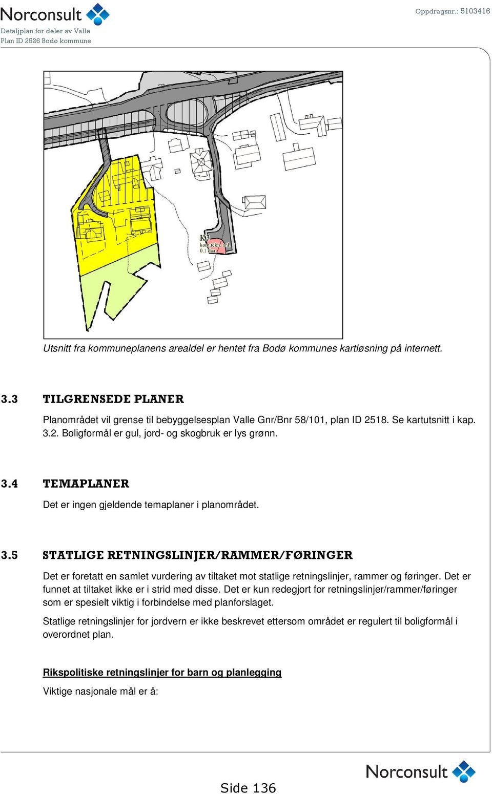 Det er funnet at tiltaket ikke er i strid med disse. Det er kun redegjort for retningslinjer/rammer/føringer som er spesielt viktig i forbindelse med planforslaget.