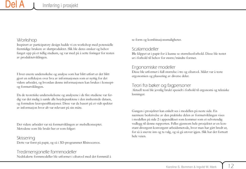 I hver eneste undersøkelse og analyse som har blitt utført er det blitt gjort en refleksjon over hva av informasjonen som er nyttig for det videre arbeidet, og hvordan denne informasjonen kan brukes