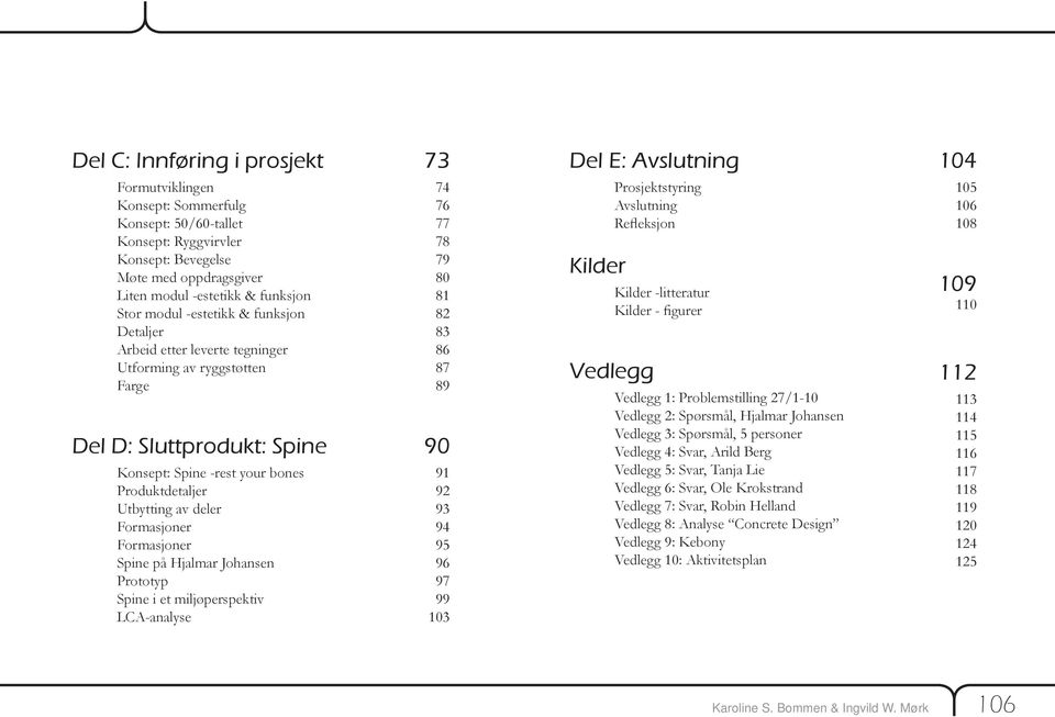 deler Formasjoner Formasjoner Spine på Hjalmar Johansen Prototyp Spine i et miljøperspektiv LCA-analyse 74 76 77 78 79 80 81 82 83 86 87 89 90 91 92 93 94 95 96 97 99 103 Kilder Vedlegg