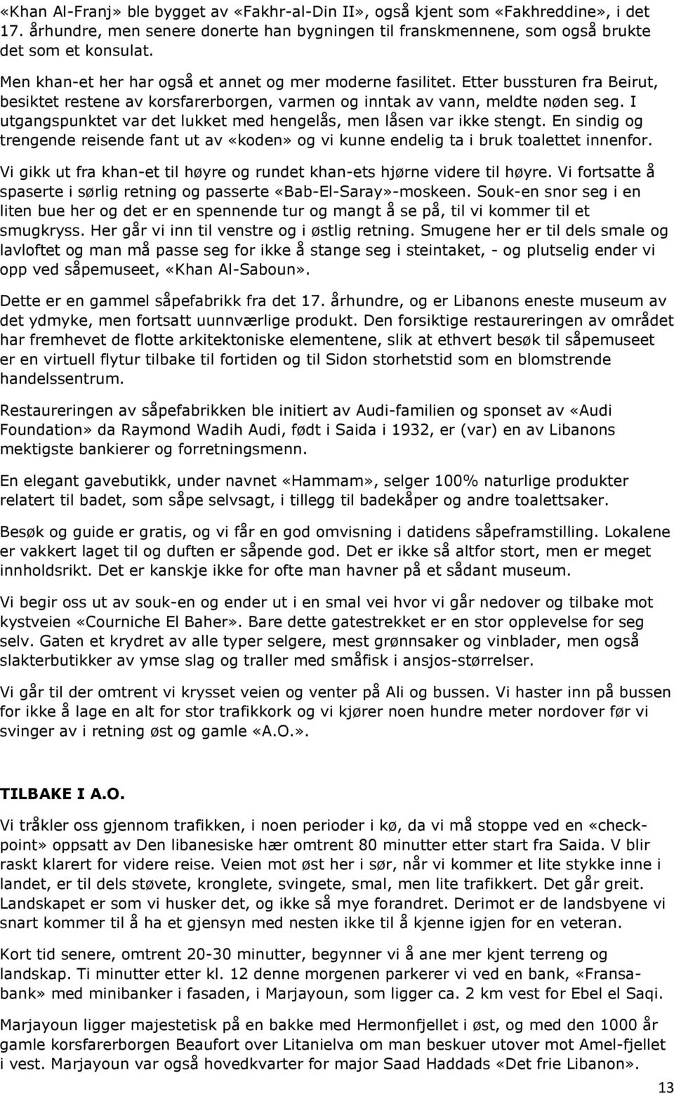 I utgangspunktet var det lukket med hengelås, men låsen var ikke stengt. En sindig og trengende reisende fant ut av «koden» og vi kunne endelig ta i bruk toalettet innenfor.