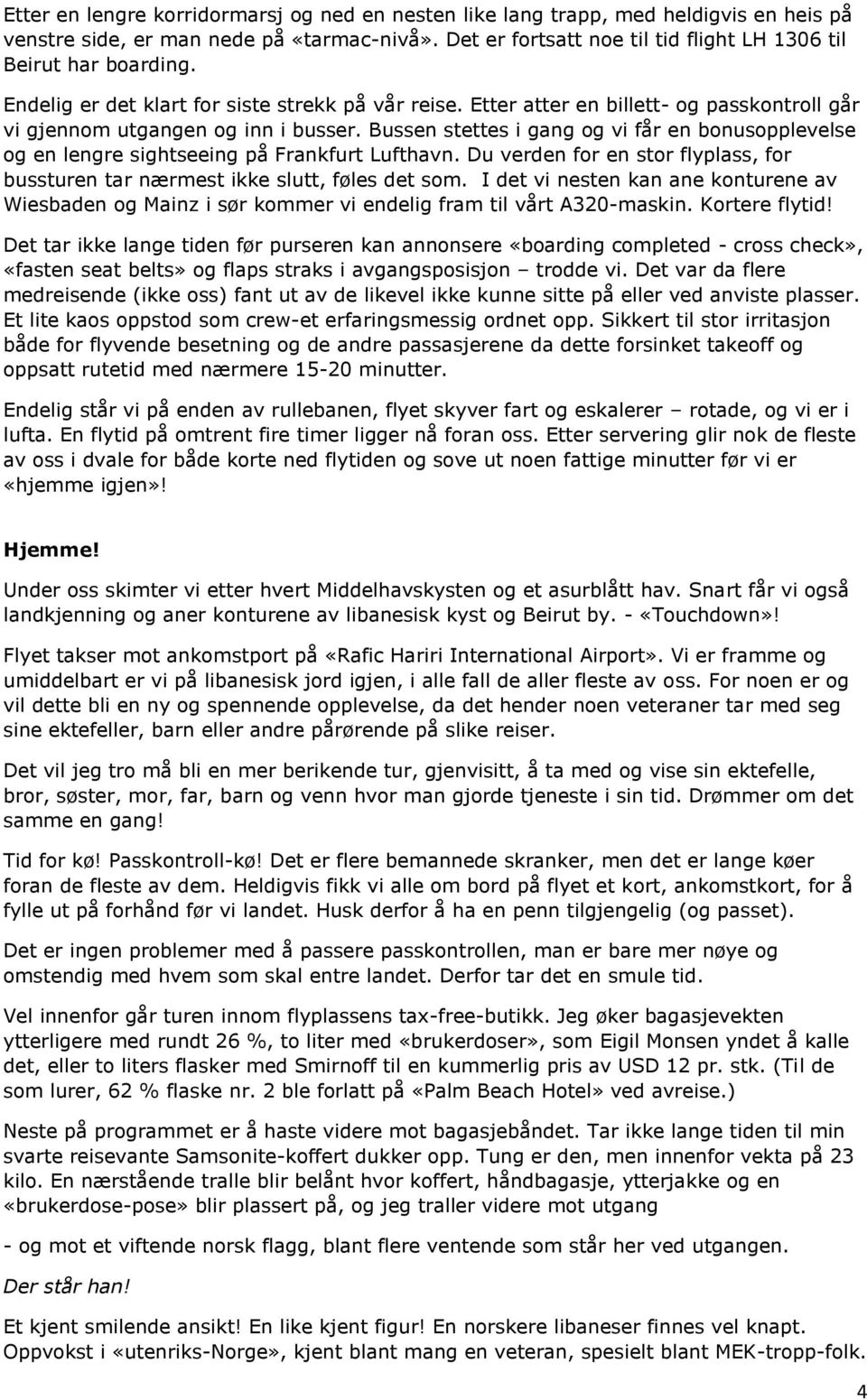 Bussen stettes i gang og vi får en bonusopplevelse og en lengre sightseeing på Frankfurt Lufthavn. Du verden for en stor flyplass, for bussturen tar nærmest ikke slutt, føles det som.