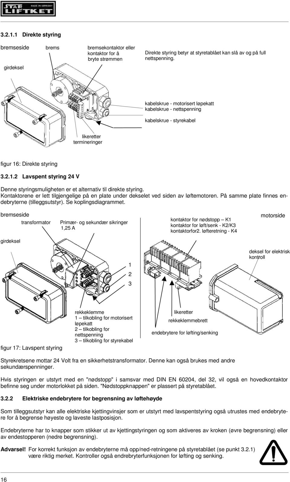 : Direkte styring 3.2.1.2 Lavspent styring 24 V Denne styringsmuligheten er et alternativ til direkte styring. Kontaktorene er lett tilgjengelige på en plate under dekselet ved siden av løftemotoren.