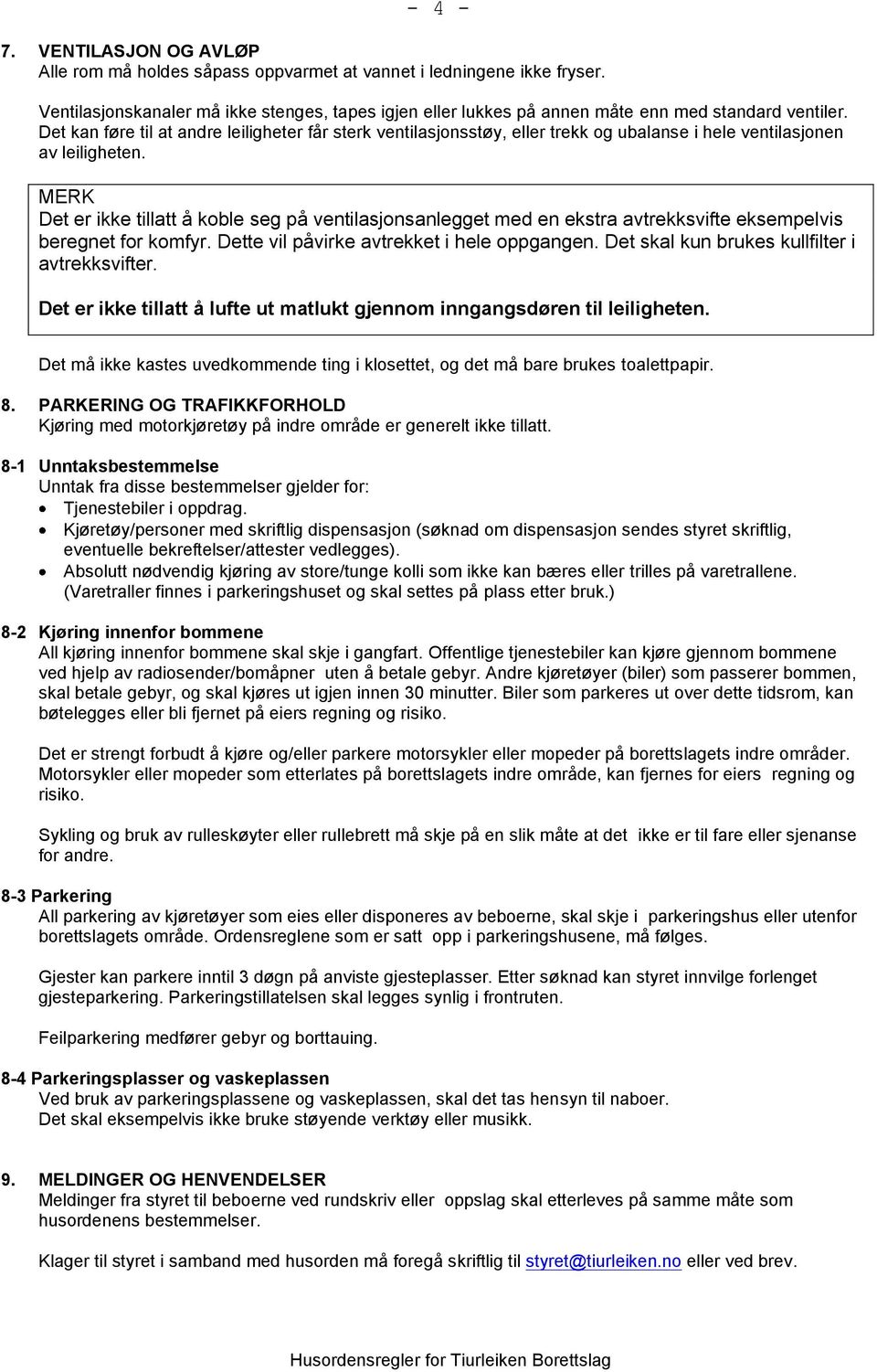 Det kan føre til at andre leiligheter får sterk ventilasjonsstøy, eller trekk og ubalanse i hele ventilasjonen av leiligheten.