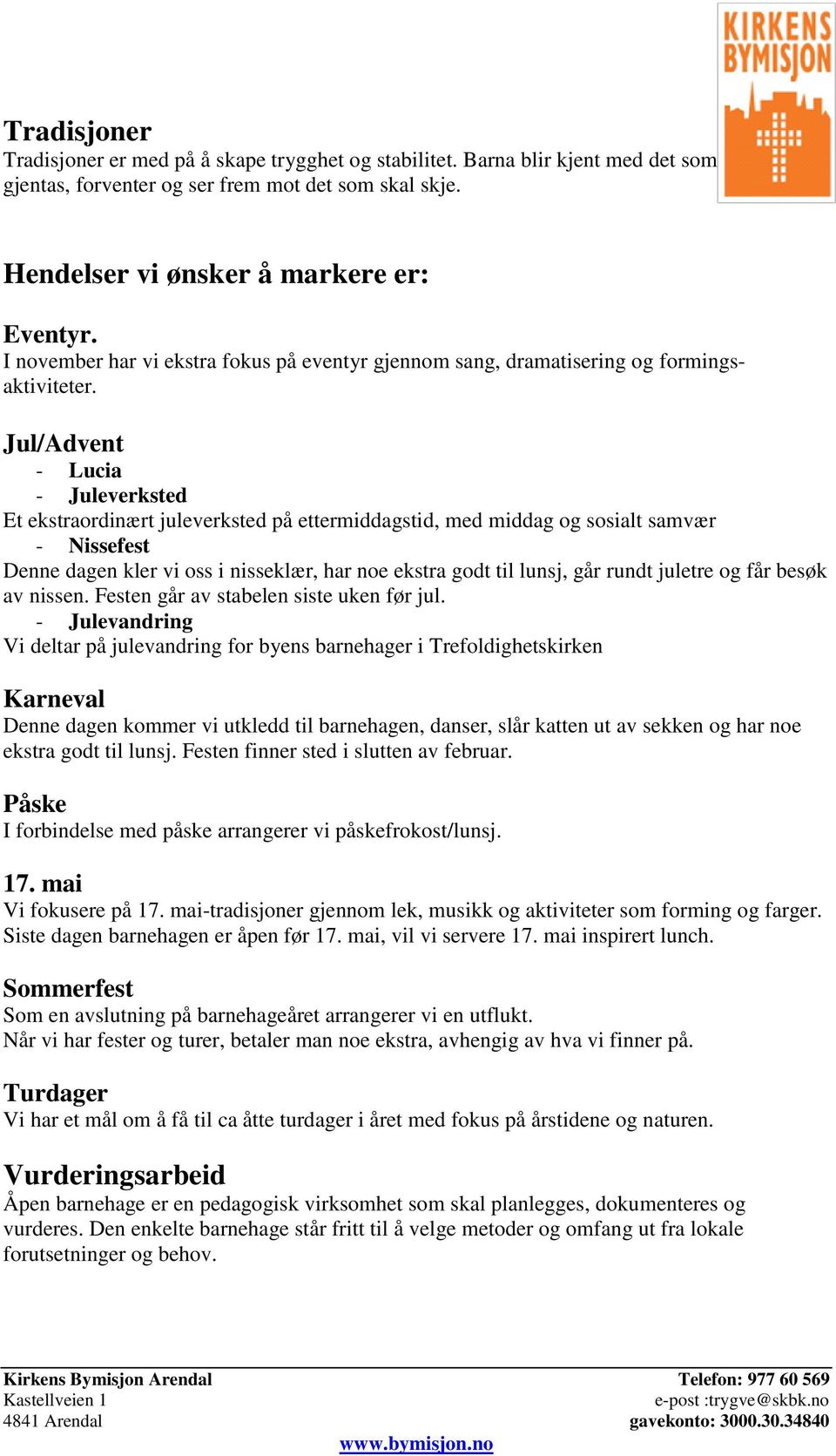 Jul/Advent - Lucia - Juleverksted Et ekstraordinært juleverksted på ettermiddagstid, med middag og sosialt samvær - Nissefest Denne dagen kler vi oss i nisseklær, har noe ekstra godt til lunsj, går