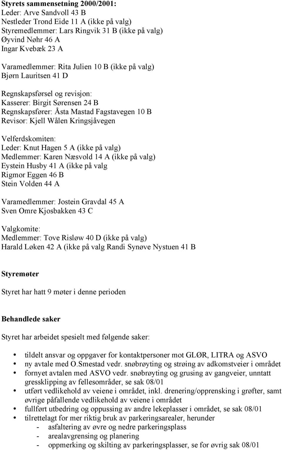 Velferdskomiten: Leder: Knut Hagen 5 A (ikke på valg) Medlemmer: Karen Næsvold 14 A (ikke på valg) Eystein Husby 41 A (ikke på valg Rigmor Eggen 46 B Stein Volden 44 A Varamedlemmer: Jostein Gravdal