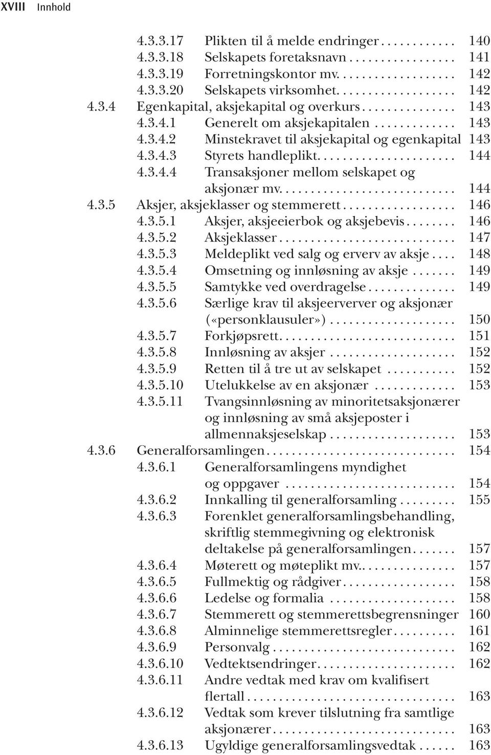 .. 144 4.3.5 Aksjer, aksjeklasser og stemmerett... 146 4.3.5.1 Aksjer, aksjeeierbok og aksjebevis... 146 4.3.5.2 Aksjeklasser... 147 4.3.5.3 Meldeplikt ved salg og erverv av aksje... 148 4.3.5.4 Omsetning og innløsning av aksje.