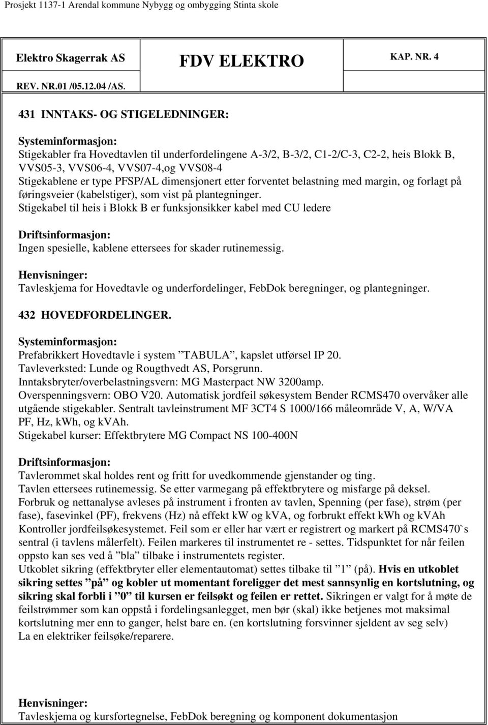 4 431 INNTAKS- OG STIGELEDNINGER: Stigekabler fra Hovedtavlen til underfordelingene A-3/2, B-3/2, C1-2/C-3, C2-2, heis Blokk B, VVS05-3, VVS06-4, VVS07-4,og VVS08-4 Stigekablene er type PFSP/AL