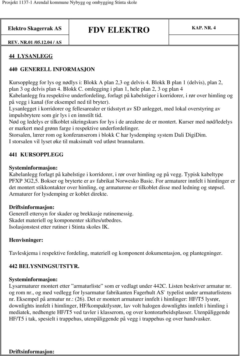 omlegging i plan 1, hele plan 2, 3 og plan 4 Kabelanlegg fra respektive underfordeling, forlagt på kabelstiger i korridorer, i rør over himling og på vegg i kanal (for eksempel ned til bryter).