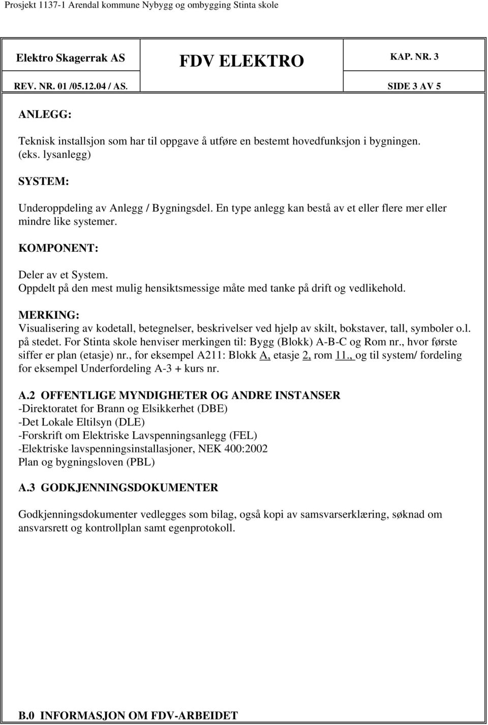 Oppdelt på den mest mulig hensiktsmessige måte med tanke på drift og vedlikehold. MERKING: Visualisering av kodetall, betegnelser, beskrivelser ved hjelp av skilt, bokstaver, tall, symboler o.l. på stedet.