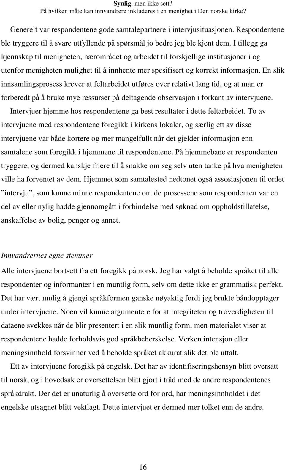 En slik innsamlingsprosess krever at feltarbeidet utføres over relativt lang tid, og at man er forberedt på å bruke mye ressurser på deltagende observasjon i forkant av intervjuene.