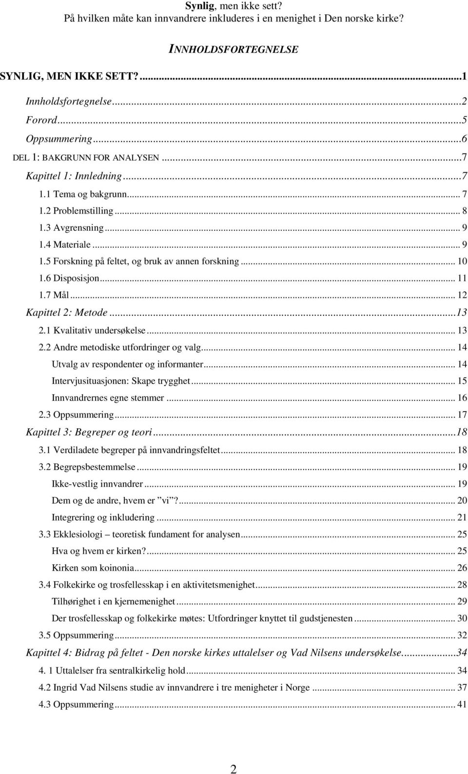 1 Kvalitativ undersøkelse... 13 2.2 Andre metodiske utfordringer og valg... 14 Utvalg av respondenter og informanter... 14 Intervjusituasjonen: Skape trygghet... 15 Innvandrernes egne stemmer... 16 2.