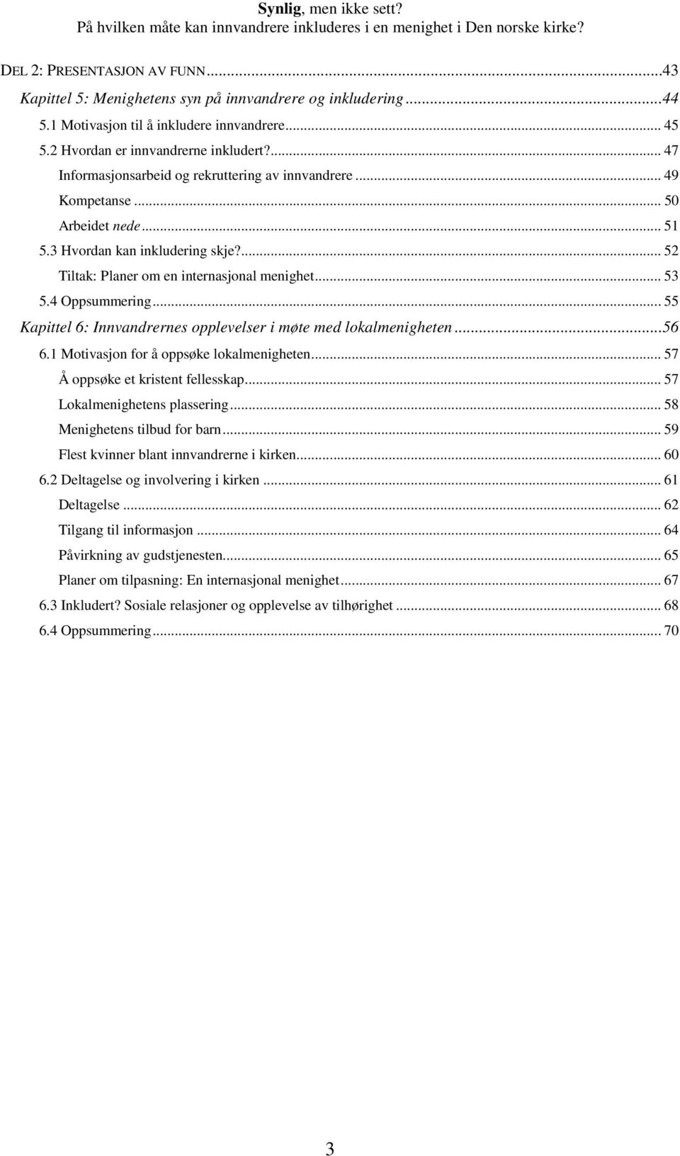 4 Oppsummering... 55 Kapittel 6: Innvandrernes opplevelser i møte med lokalmenigheten...56 6.1 Motivasjon for å oppsøke lokalmenigheten... 57 Å oppsøke et kristent fellesskap.