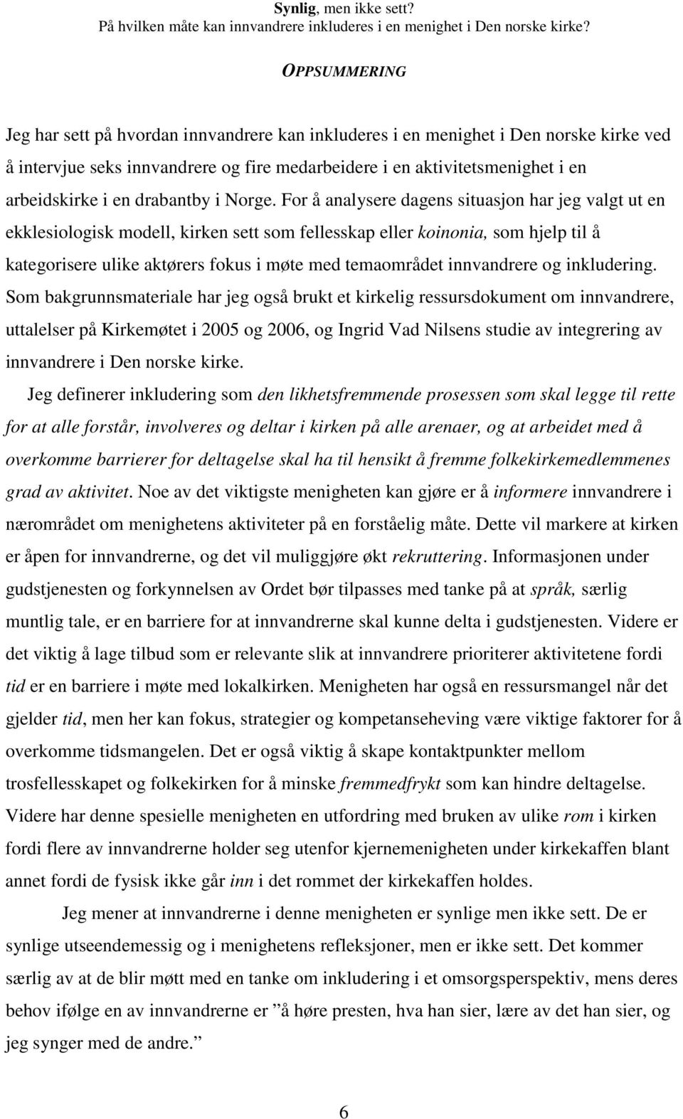 For å analysere dagens situasjon har jeg valgt ut en ekklesiologisk modell, kirken sett som fellesskap eller koinonia, som hjelp til å kategorisere ulike aktørers fokus i møte med temaområdet